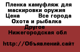 Пленка камуфляж для маскировки оружия › Цена ­ 750 - Все города Охота и рыбалка » Другое   . Нижегородская обл.